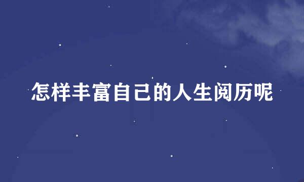 怎样丰富自己的人生阅历呢