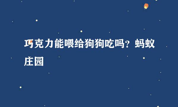 巧克力能喂给狗狗吃吗？蚂蚁庄园