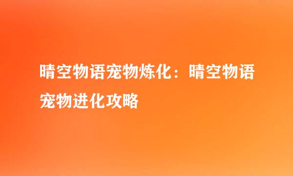 晴空物语宠物炼化：晴空物语宠物进化攻略