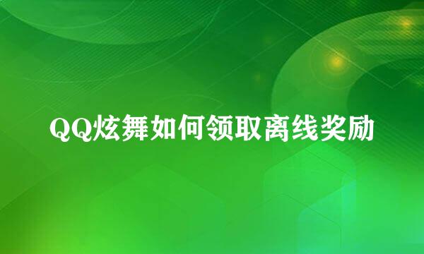QQ炫舞如何领取离线奖励