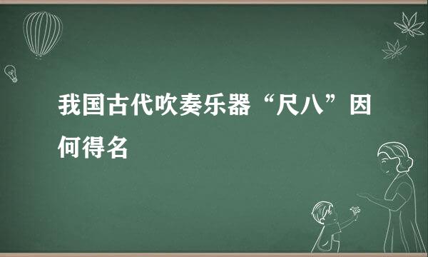 我国古代吹奏乐器“尺八”因何得名
