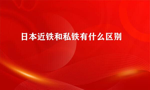 日本近铁和私铁有什么区别 