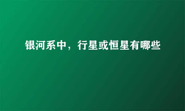 银河系中，行星或恒星有哪些