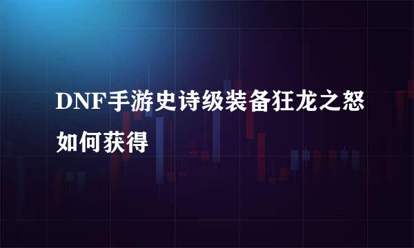 DNF手游史诗级装备狂龙之怒如何获得