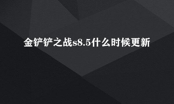 金铲铲之战s8.5什么时候更新