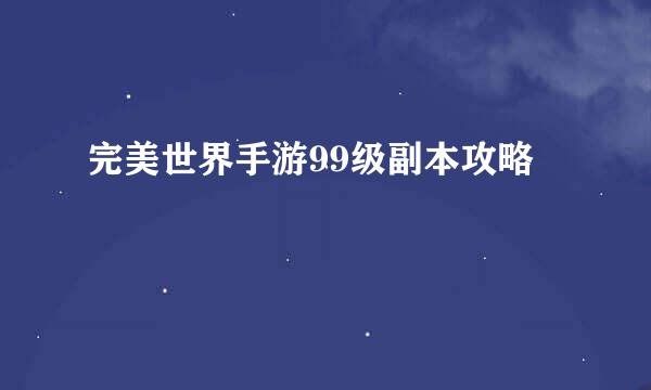完美世界手游99级副本攻略