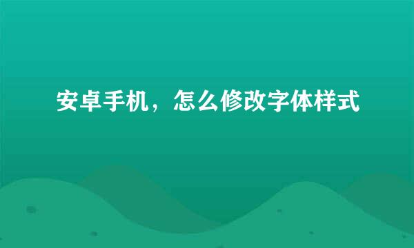安卓手机，怎么修改字体样式