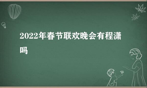 2022年春节联欢晚会有程潇吗
