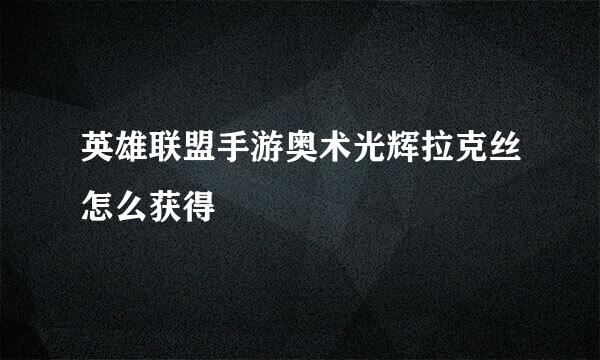 英雄联盟手游奥术光辉拉克丝怎么获得