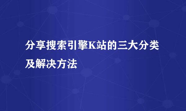 分享搜索引擎K站的三大分类及解决方法