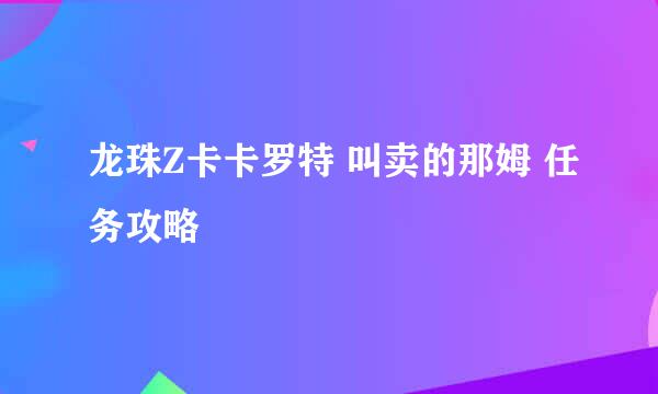 龙珠Z卡卡罗特 叫卖的那姆 任务攻略