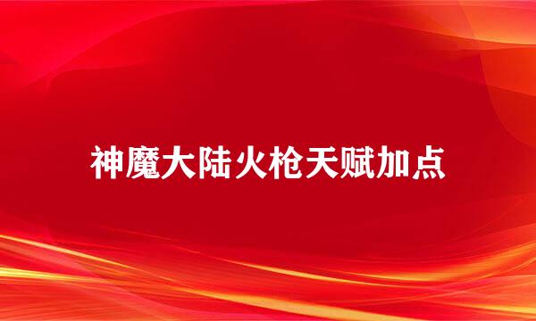 神魔大陆火枪天赋加点