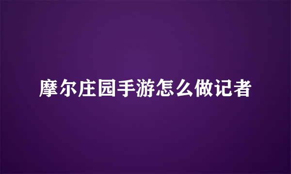 摩尔庄园手游怎么做记者