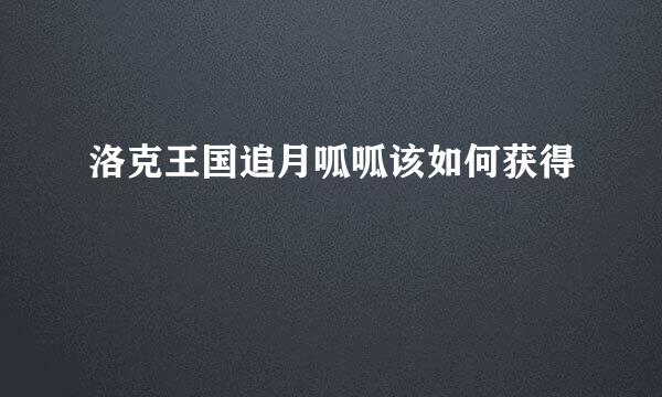 洛克王国追月呱呱该如何获得