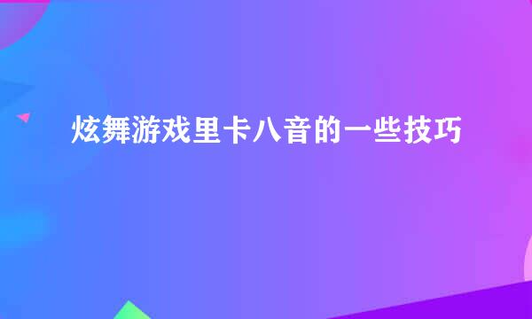 炫舞游戏里卡八音的一些技巧