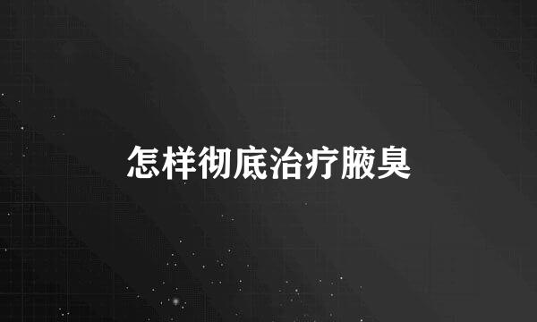 怎样彻底治疗腋臭