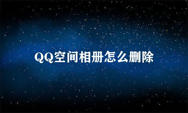 QQ空间相册怎么删除