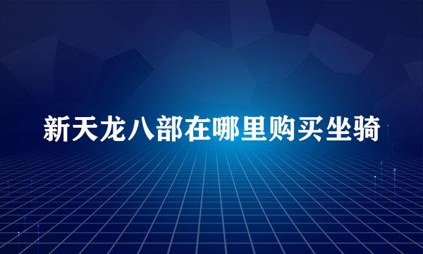 新天龙八部在哪里购买坐骑