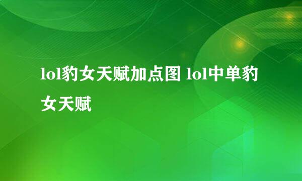 lol豹女天赋加点图 lol中单豹女天赋