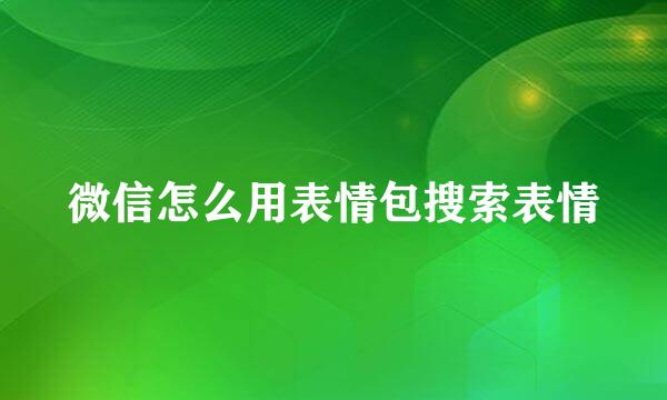 微信怎么用表情包搜索表情