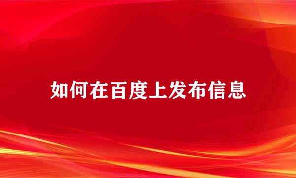 如何在百度上发布信息