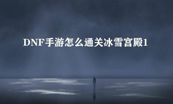 DNF手游怎么通关冰雪宫殿1