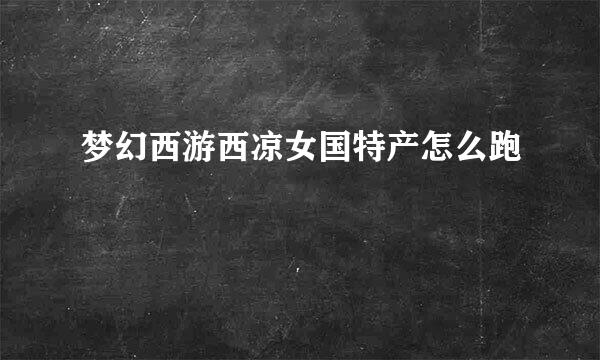 梦幻西游西凉女国特产怎么跑