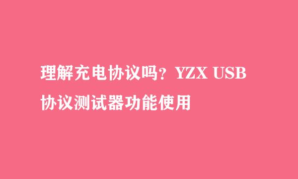 理解充电协议吗?YZX USB协议测试器功能使用
