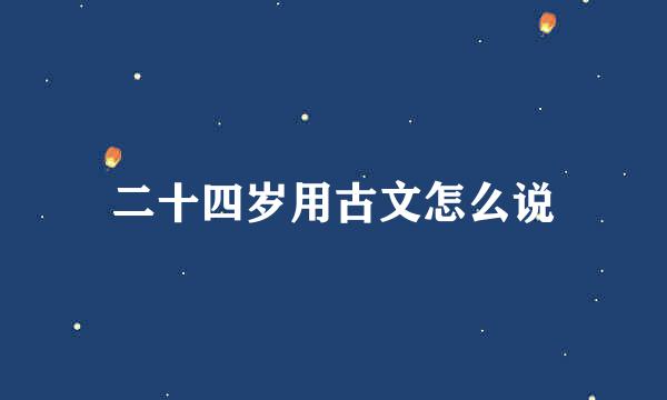 二十四岁用古文怎么说