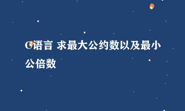 C语言 求最大公约数以及最小公倍数