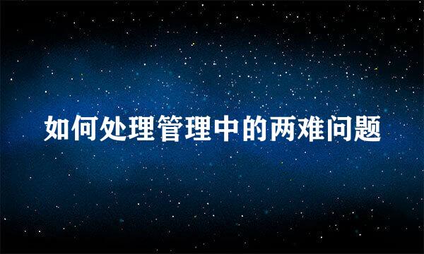 如何处理管理中的两难问题