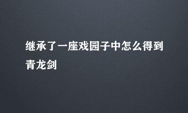 继承了一座戏园子中怎么得到青龙剑