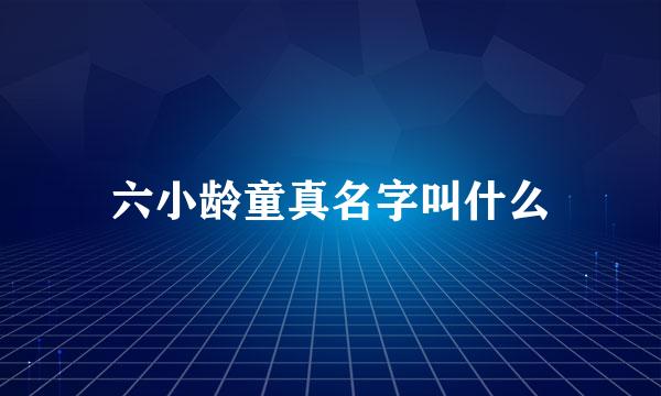 六小龄童真名字叫什么