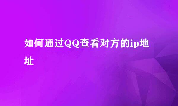 如何通过QQ查看对方的ip地址
