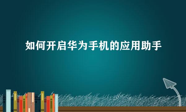 如何开启华为手机的应用助手