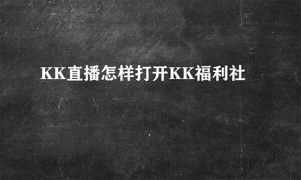 KK直播怎样打开KK福利社