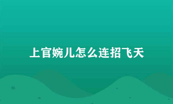 上官婉儿怎么连招飞天