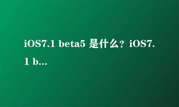 iOS7.1 beta5 是什么？iOS7.1 beta5怎么样