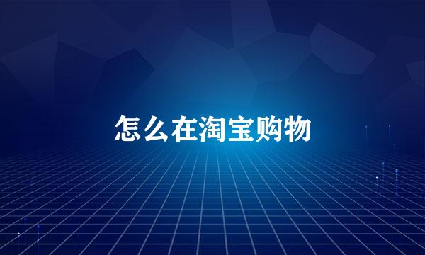 怎么在淘宝购物