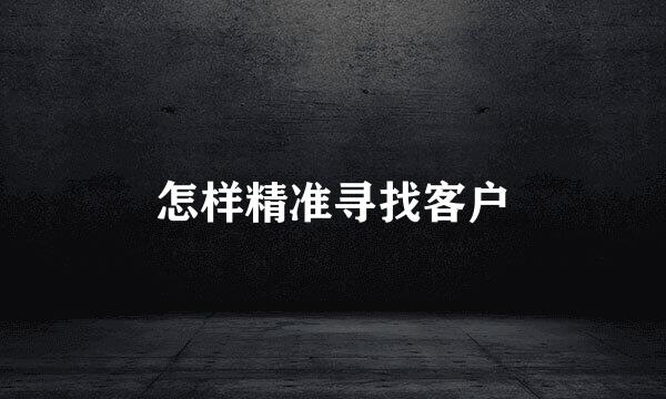 怎样精准寻找客户