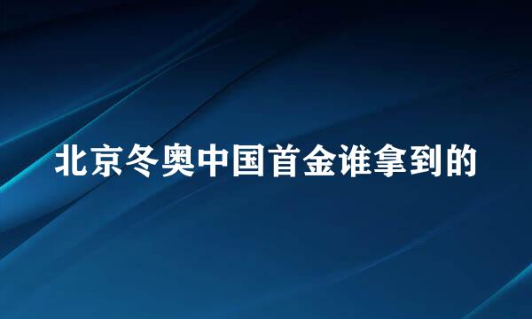 北京冬奥中国首金谁拿到的