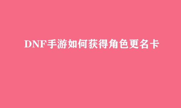 DNF手游如何获得角色更名卡