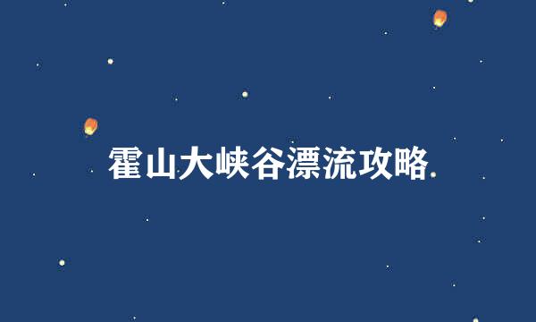 霍山大峡谷漂流攻略