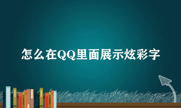 怎么在QQ里面展示炫彩字