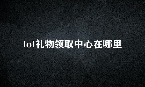 lol礼物领取中心在哪里