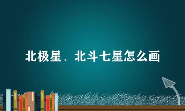 北极星、北斗七星怎么画