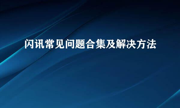 闪讯常见问题合集及解决方法