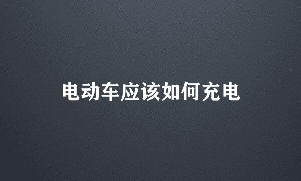 电动车应该如何充电