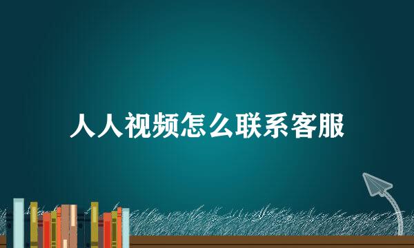人人视频怎么联系客服