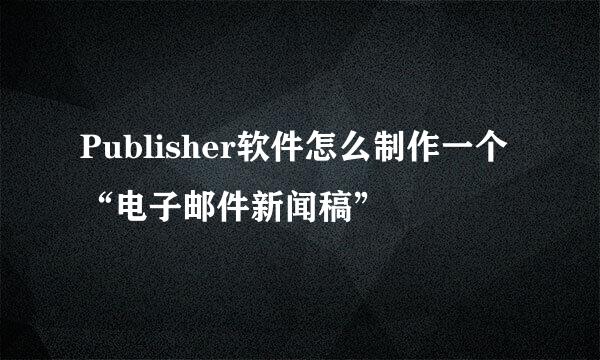 Publisher软件怎么制作一个“电子邮件新闻稿”